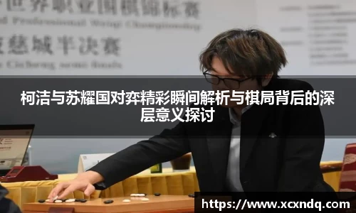 柯洁与苏耀国对弈精彩瞬间解析与棋局背后的深层意义探讨