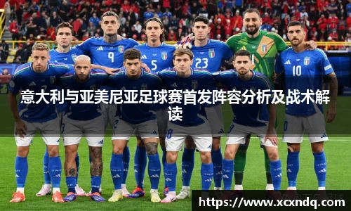 意大利与亚美尼亚足球赛首发阵容分析及战术解读