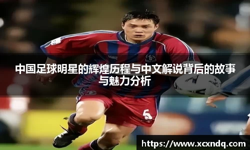 中国足球明星的辉煌历程与中文解说背后的故事与魅力分析